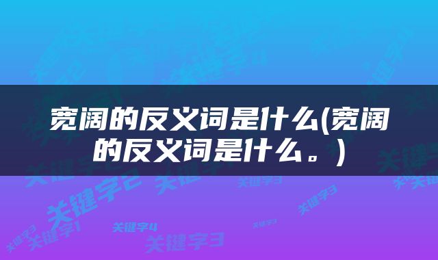 宽阔的反义词是什么(宽阔的反义词是什么。)