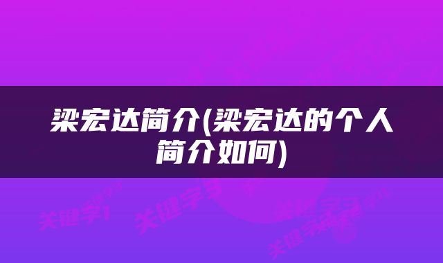 梁宏达简介(梁宏达的个人简介如何)