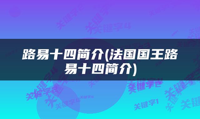 路易十四简介(法国国王路易十四简介)