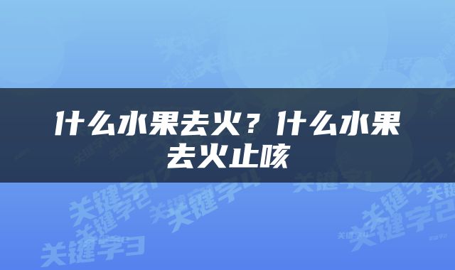 什么水果去火？什么水果去火止咳