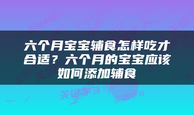 六个月宝宝辅食怎样吃才合适？六个月的宝宝应该如何添加辅食