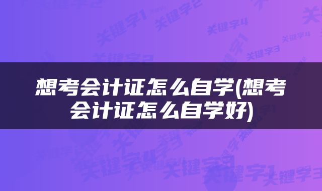 想考会计证怎么自学(想考会计证怎么自学好)