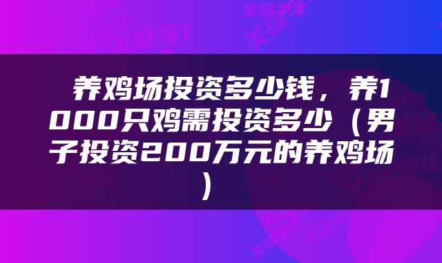 养鸡场投资多少钱，养1000只鸡需投资多少（男子投资200万元的养鸡场） 