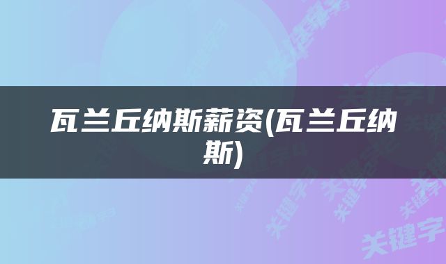 瓦兰丘纳斯薪资(瓦兰丘纳斯)