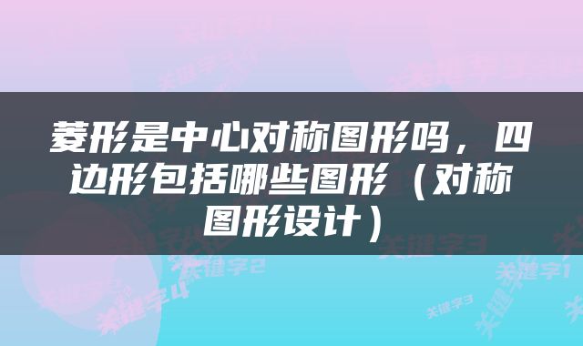 菱形是中心对称图形吗，四边形包括哪些图形（对称图形设计）