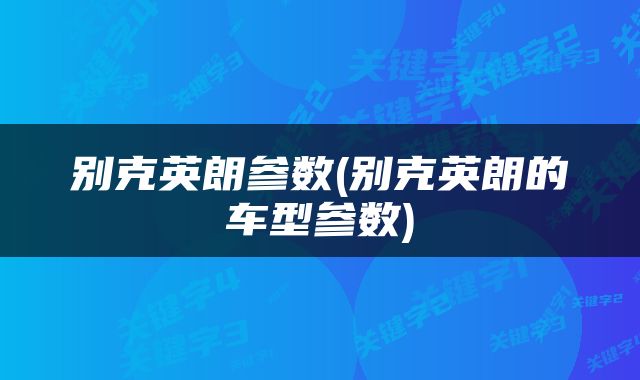 别克英朗参数(别克英朗的车型参数)