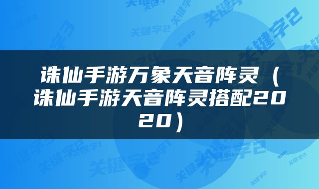 诛仙手游万象天音阵灵(诛仙手游天音阵灵搭配2020)