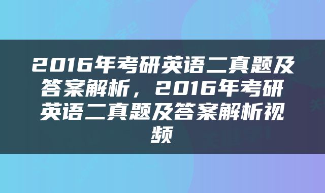 2016年考研英语二真题及答案解析，2016年考研英语二真题及答案解析视频