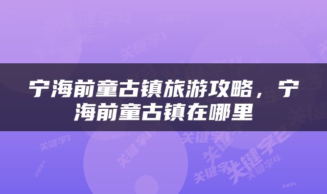 宁海前童古镇旅游攻略，宁海前童古镇在哪里