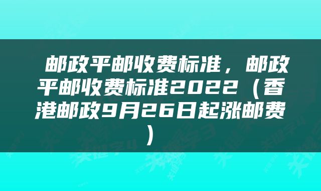  邮政平邮收费标准，邮政平邮收费标准2022（香港邮政9月26日起涨邮费） 