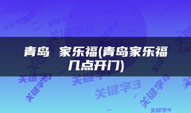 青岛 家乐福(青岛家乐福几点开门)