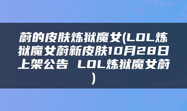 蔚的皮肤炼狱魔女(LOL炼狱魔女蔚新皮肤10月28日上架公告 LOL炼狱魔女蔚)