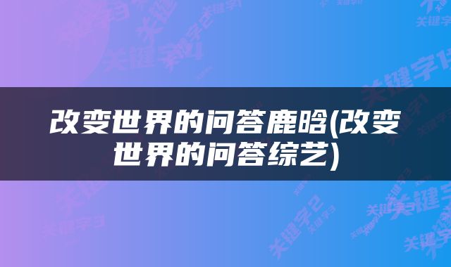 改变世界的问答鹿晗(改变世界的问答综艺)