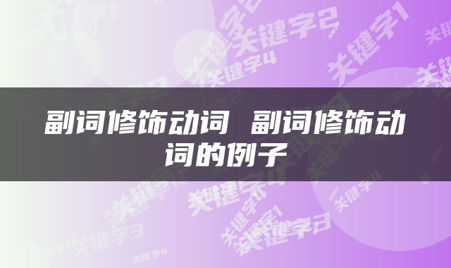 副词修饰动词 副词修饰动词的例子
