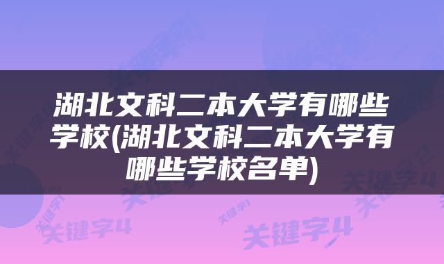 湖北文科二本大学有哪些学校(湖北文科二本大学有哪些学校名单)