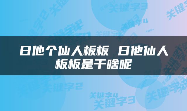 日他个仙人板板 日他仙人板板是干啥呢