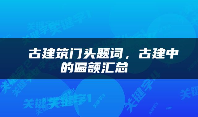  古建筑门头题词，古建中的匾额汇总 