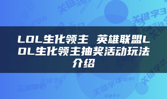 LOL生化领主 英雄联盟LOL生化领主抽奖活动玩法介绍