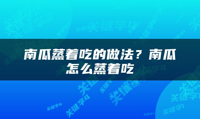 南瓜蒸着吃的做法？南瓜怎么蒸着吃