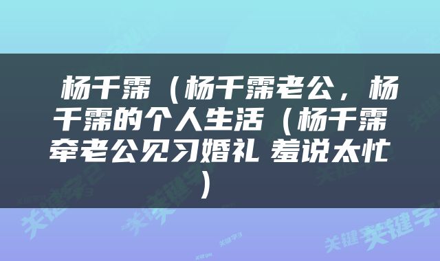  杨千霈（杨千霈老公，杨千霈的个人生活（杨千霈牵老公见习婚礼　羞说太忙） 
