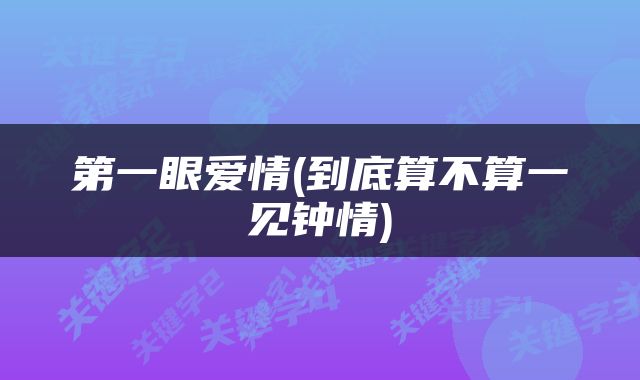 第一眼爱情(到底算不算一见钟情)