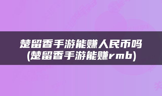 楚留香手游能赚人民币吗(楚留香手游能赚rmb)
