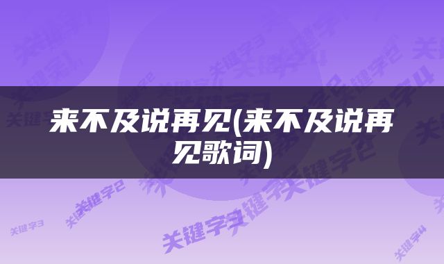 来不及说再见(来不及说再见歌词)