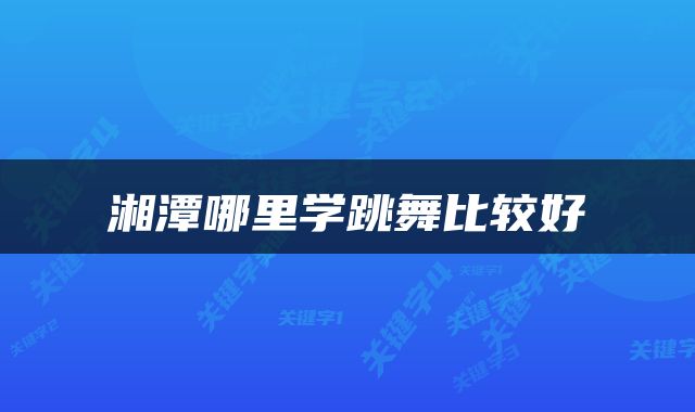 湘潭哪里学跳舞比较好