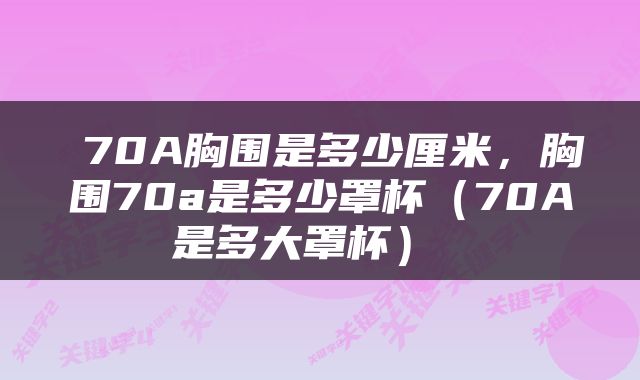  70A胸围是多少厘米，胸围70a是多少罩杯（70A是多大罩杯） 