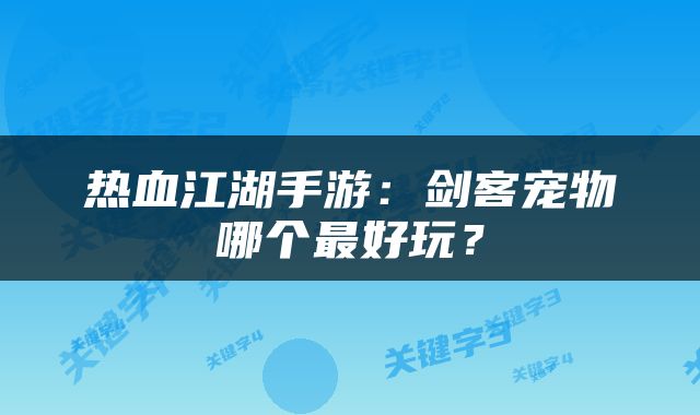 热血江湖手游：剑客宠物哪个最好玩？