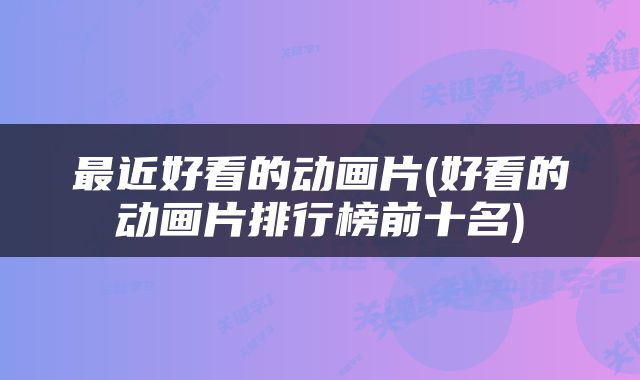 最近好看的动画片(好看的动画片排行榜前十名)