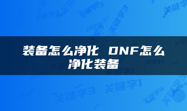 装备怎么净化 DNF怎么净化装备