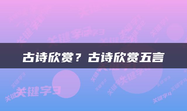 古诗欣赏？古诗欣赏五言