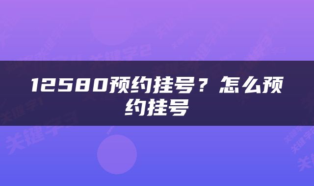 12580预约挂号？怎么预约挂号