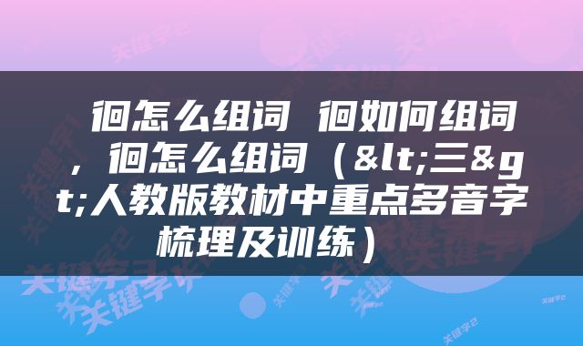  徊怎么组词 徊如何组词，徊怎么组词（<三>人教版教材中重点多音字梳理及训练） 
