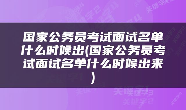 国家公务员考试面试名单什么时候出(国家公务员考试面试名单什么时候出来)