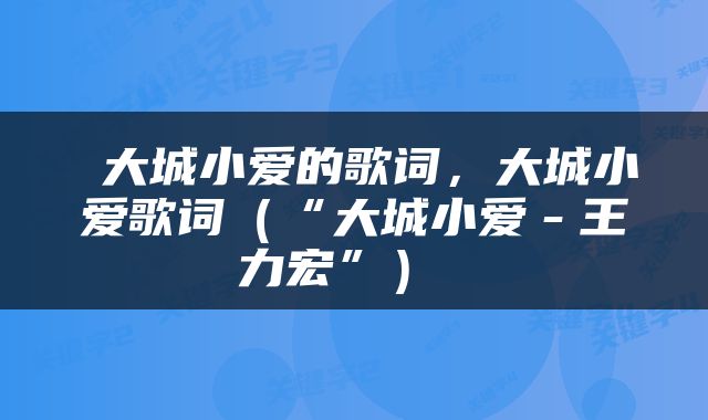  大城小爱的歌词，大城小爱歌词（“大城小爱－王力宏”） 