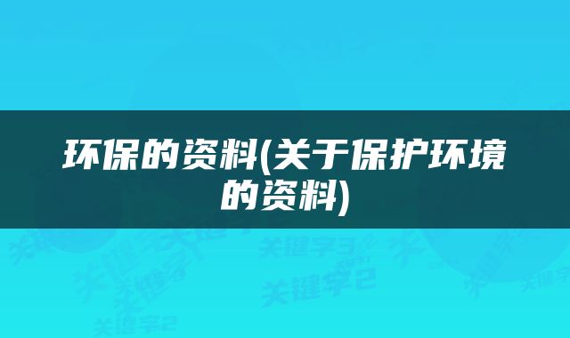 环保的资料(关于保护环境的资料)