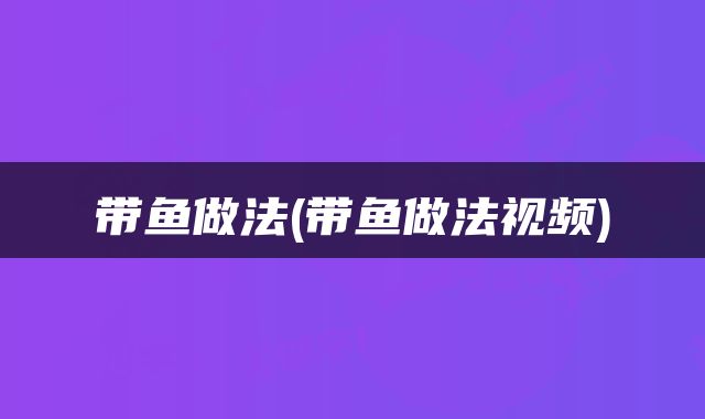 带鱼做法(带鱼做法视频)
