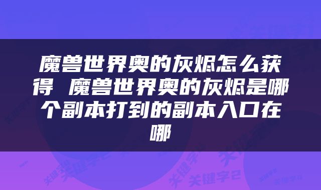 魔兽世界奥的灰烬怎么获得 魔兽世界奥的灰烬是哪个副本打到的副本入口在哪