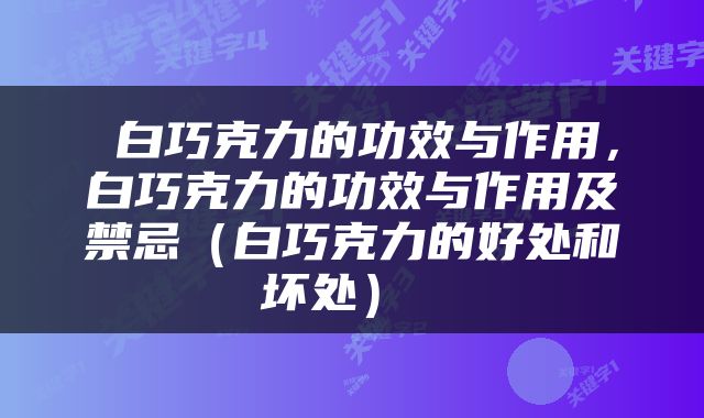  白巧克力的功效与作用，白巧克力的功效与作用及禁忌（白巧克力的好处和坏处） 