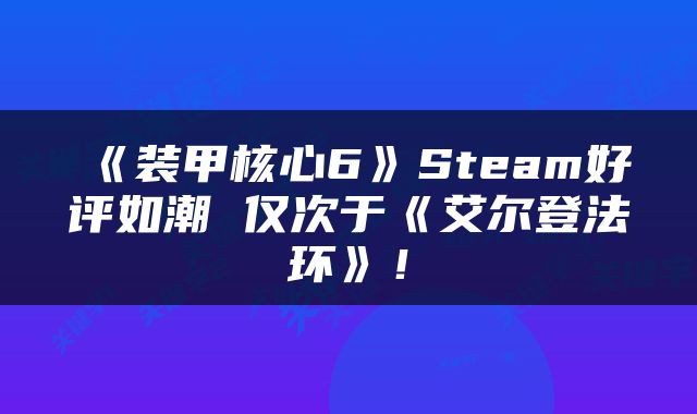 《装甲核心6》Steam好评如潮 仅次于《艾尔登法环》!