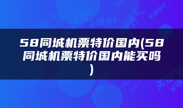 58同城机票特价国内(58同城机票特价国内能买吗)