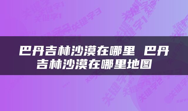 巴丹吉林沙漠在哪里 巴丹吉林沙漠在哪里地图