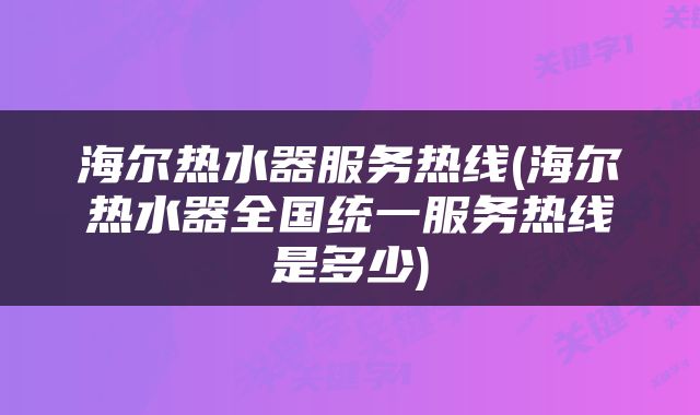 海尔热水器服务热线(海尔热水器全国统一服务热线是多少)
