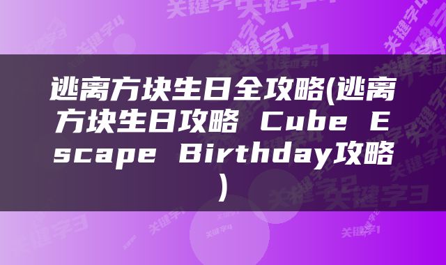 逃离方块生日全攻略(逃离方块生日攻略 Cube Escape Birthday攻略)
