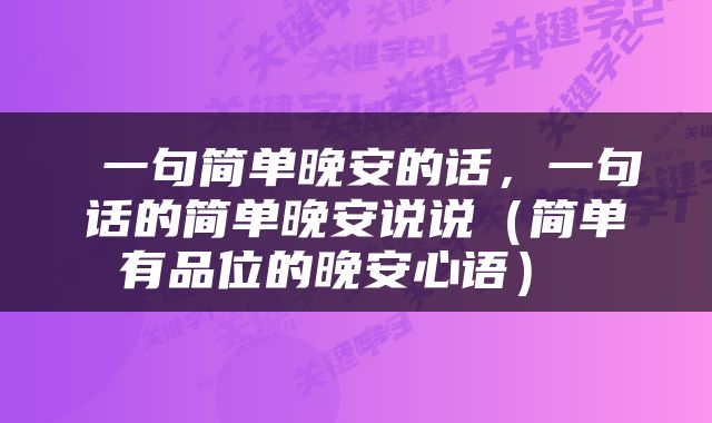 一句简单晚安的话，一句话的简单晚安说说（简单有品位的晚安心语） 