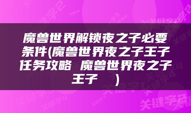 魔兽世界解锁夜之子必要条件(魔兽世界夜之子王子任务攻略 魔兽世界夜之子王子  )