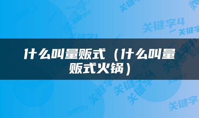 什么叫量贩式（什么叫量贩式火锅）