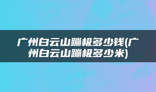广州白云山蹦极多少钱(广州白云山蹦极多少米)